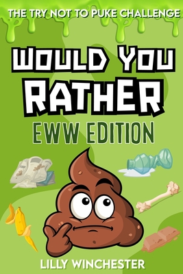 The Try Not To Puke Challenge - Would You Rather - EWW Edition: A Disgustingly Fun Interactive Activity Game Book For Kids and Their Families Filled With Hilariously Gross Questions and Crazy Yucky Choices! - Winchester, Lilly