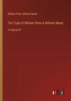 The Tryal of William Penn & William Mead: in large print - Penn, William, and Mead, William