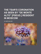The Tsar's Coronation as Seen by de Monte Alto [Pseud.] Resident in Moscow
