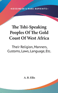 The Tshi-Speaking Peoples Of The Gold Coast Of West Africa: Their Religion, Manners, Customs, Laws, Language, Etc.