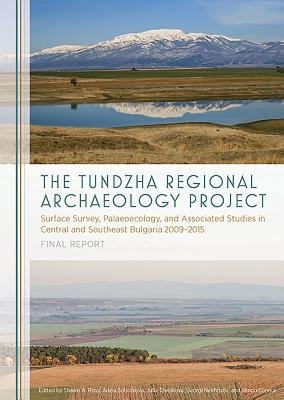 The Tundzha Regional Archaeology Project: Surface Survey, Palaeoecology, and Associated Studies in Central and Southeast Bulgaria, 2009-2015 Final Report - Ross, Shawn A (Editor), and Sobotkova, Adela (Editor), and Tzvetkova, Julia (Editor)