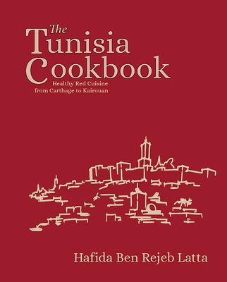The Tunisia Cookbook: A Celebration of Healthy Red Cuisine from Carthage to Kairouan - Latta, Hafida, and Poole, Simon, Doctor (Foreword by)