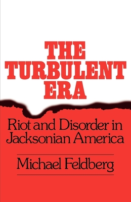 The Turbulent Era: Riot and Disorder in Jacksonian America - Feldberg, Michael