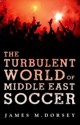 The Turbulent World of Middle East Soccer - Dorsey, James