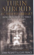 The Turin Shroud: In Whose Image? - How Leonardo Da Vinci Fooled History - Picknett, Lynn, and Prince, Clive