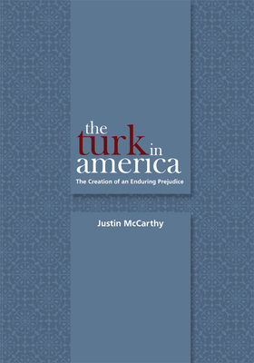 The Turk in America: Creation of an Enduring Prejudice - McCarthy, Justin