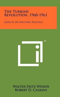 The Turkish Revolution, 1960-1961: Aspects Of Military Politics - Weiker, Walter Fritz, and Calkins, Robert D (Foreword by)