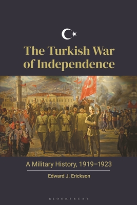 The Turkish War of Independence: A Military History, 1919-1923 - Erickson, Edward J