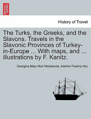 The Turks, the Greeks, and the Slavons. Travels in the Slavonic Provinces of Turkey-in-Europe ... With maps, and ... illustrations by F. Kanitz. - MacKenzie, Georgina Mary Muir, and Irby, Adeline Paulina
