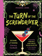 The Turn of the Screwdriver: 50 Dark and Twisted Literary Cocktails Inspired by Anne Rice, Mary Shelley, Edgar Allan Poe, and Other Legendary Gothic Authors!