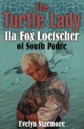 The Turtle Lady: Ila Fox Loetscher of South Padre - Sizemore, Evelyn