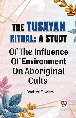 The Tusayan Ritual: A Study Of The Influence Of Environment On Aboriginal Cults - Fewkes, J Walter