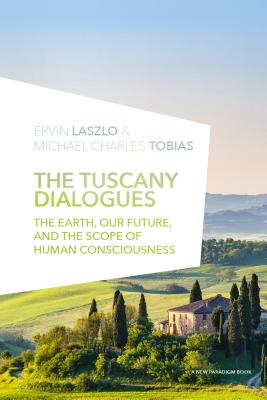 The Tuscany Dialogues: The Earth, Our Future, and the Scope of Human Consciousness - Laszlo Ph D, Ervin, and Tobias Ph D, Michael