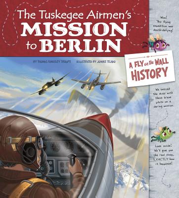 The Tuskegee Airmen's Mission to Berlin: A Fly on the Wall History - Troupe, Thomas Kingsley