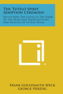 The Tutelo Spirit Adoption Ceremony: Reclothing the Living in the Name of the Dead and Transcriptions and Analysis of Tutelo Music - Speck, Frank Gouldsmith, and Herzog, George, and Schaeffer, Claude E (Introduction by)