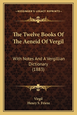 The Twelve Books Of The Aeneid Of Vergil: With Notes And A Vergillian Dictionary (1883) - Virgil, and Frieze, Henry S (Editor)