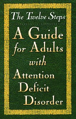 The Twelve Steps--A Guide for Adults with Attention Deficit Disorder - Friends in Recovery