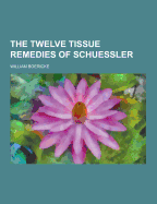 The Twelve Tissue Remedies of Schuessler - Boericke, William, Dr.