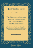 The Twentieth Century Book of Toasts, Gems of Thought from the Master Minds: This Work Contains a Vast Number of Original Toasts Never Before Appearing in Print; Also a Carefully Selected Collection of Famous Toasts Written by the Most Eminent Literary Ce