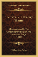The Twentieth Century Theatre: Observations On The Contemporary English And American Stage (1918)