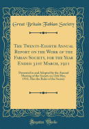 The Twenty-Eighth Annual Report on the Work of the Fabian Society, for the Year Ended 31st March, 1911: Presented to and Adopted by the Annual Meeting of the Society on 12th May, 1911; Also the Rules of the Society (Classic Reprint)