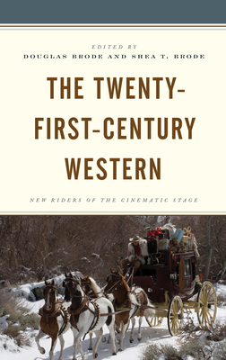 The Twenty-First-Century Western: New Riders of the Cinematic Stage - Brode, Douglas (Editor), and Brode, Shea T (Editor), and Aquallo, Alan Lechusza (Contributions by)