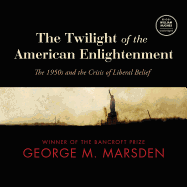 The Twilight of the American Enlightenment: The 1950s and the Crisis of Liberal Belief