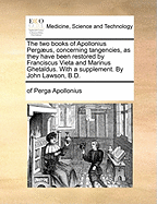 The Two Books of Apollonius Pergaeus, Concerning Tangencies, as They Have Been Restored by Franciscus Vieta and Marinus Ghetaldus. with a Supplement. by John Lawson, B.D.