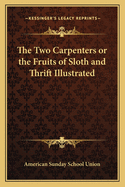 The Two Carpenters or the Fruits of Sloth and Thrift Illustrated