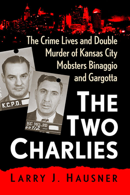 The Two Charlies: The Crime Lives and Double Murder of Kansas City Mobsters Binaggio and Gargotta - Hausner, Larry J