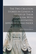 The Two Creation Stories in Genesis: A Study of Their Symbolism; With Footnotes, Appendices and Index (Classic Reprint)