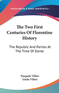 The Two First Centuries Of Florentine History: The Republic And Parties At The Time Of Dante