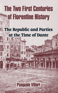 The Two First Centuries of Florentine History: The Republic and Parties at the Time of Dante