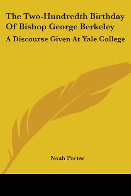 The Two-Hundredth Birthday Of Bishop George Berkeley: A Discourse Given At Yale College - Porter, Noah