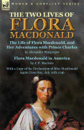 The Two Lives of Flora MacDonald: The Life of Flora MacDonald, and Her Adventures with Prince Charles by Alexander MacGregor & Flora MacDonald in America by J. P. MacLean with a Copy of the Declaration of Miss MacDonald Apple Cross Bay, July 12th 1746