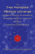 The Two Monopole Particle Universe: A Radical Logical Alternative to the Standard Model of the Atom, the Big Bang and Cosmic Inflation Models