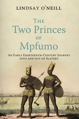 The Two Princes of Mpfumo: An Early Eighteenth-Century Journey Into and Out of Slavery - O'Neill, Lindsay, Professor