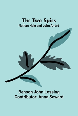 The Two Spies: Nathan Hale and John Andr? - John Lossing, Benson, and Seward, Anna (Contributions by)