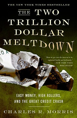 The Two Trillion Dollar Meltdown: Easy Money, High Rollers, and the Great Credit Crash - Morris, Charles R