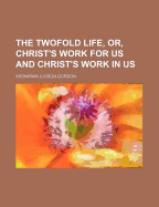 The Twofold Life, Or, Christ's Work for Us and Christ's Work in Us