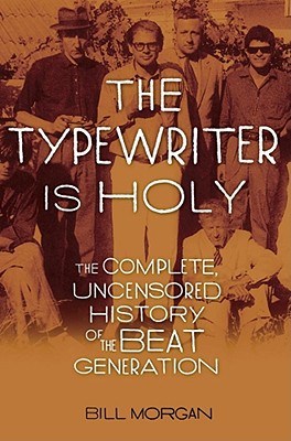 The Typewriter Is Holy: The Complete, Uncensored History of the Beat Generation - Morgan, Bill