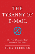 The Tyranny of E-mail: The Four-Thousand-Year Journey to Your Inbox