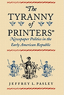 The Tyranny of Printers: Newspaper Politics in the Early American Republic