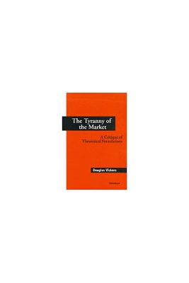 The Tyranny of the Market: A Critique of Theoretical Foundations - Vickers, Douglas