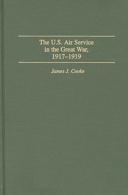 The U.S. Air Service in the Great War: 1917-1919 - Cooke, James J