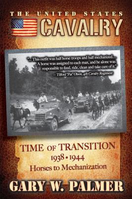 The U.S. Cavalry - Time of Transition, 1938-1944: Horses to Mechanization - Palmer, Gary W