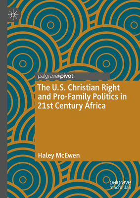 The U.S. Christian Right and Pro-Family Politics in 21st Century Africa - McEwen, Haley