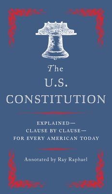 The U.S. Constitution: Explained--Clause by Clause--For Every American Today - Raphael, Ray