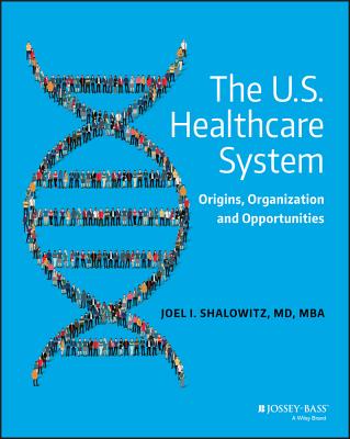 The U.S. Healthcare System: Origins, Organization and Opportunities - Shalowitz, Joel I