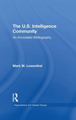 The U.S. Intelligence Community: An Annotated Bibliography - Lowenthal, Mark M.